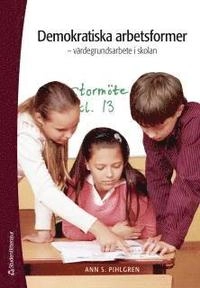 Demokratiska arbetsformer : värdegrundsarbete i skolan; Ann S. Pihlgren; 2012