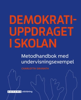 Demokratiuppdraget i skolan : metodhandbok med undervisningsexempel; Charlotta Turegård Granath; 2017