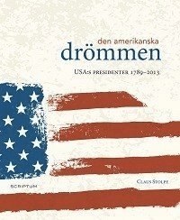 Den amerikanska drömmen : USA:s presidenter 1789-2013; Claus Stolpe; 2013
