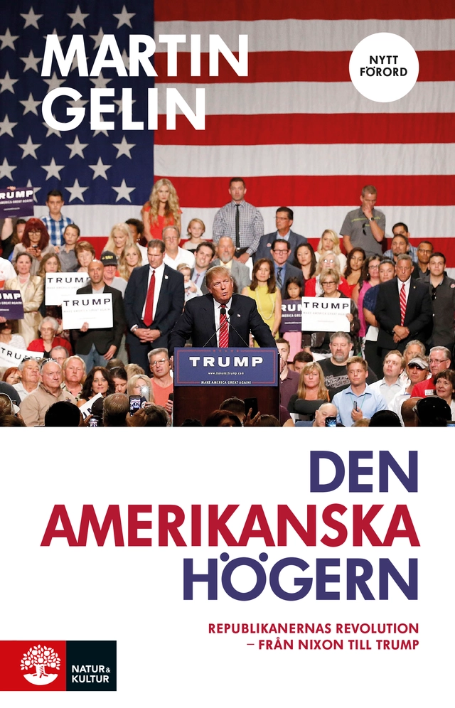 Den amerikanska högern : Republikanernas revolution - från Nixon till Trump; Martin Gelin; 2018