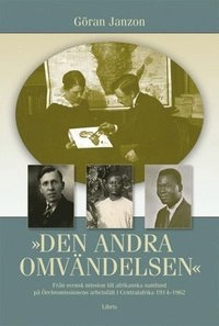 Den andra omvändelsen : från svensk mission till afrikanska samfund på Örebromissionens arbetsfält i Centralafrika 1914-1962; Göran Janzon; 2008