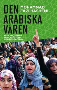 Den arabiska våren : folkets uppror i Mellanöstern och Nordafrika; Mohammad Fazlhashemi; 2013