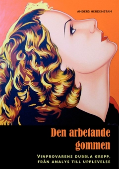 Den arbetande gommen : vinprovarens dubbla grepp, från analys till upplevelse; Anders Herdenstam; 2011