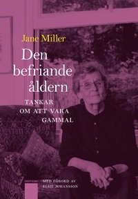 Den befriande åldern : tankar om att vara gammal; Jane Miller; 2012