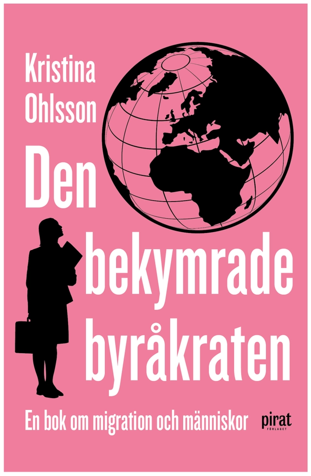 Den bekymrade byråkraten : en bok om migration och människor; Kristina Ohlsson; 2014