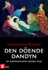 Den döende dandyn : om konstsamlaren Fredrik Roos; Karin Grundberg Wolodarski; 2011