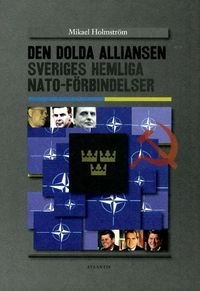 Den dolda alliansen : Sveriges hemliga NATO-förbindelser; Mikael Holmström; 2011