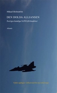 Den dolda alliansen : Sveriges hemliga NATO-förbindelser; Mikael Holmström; 2015