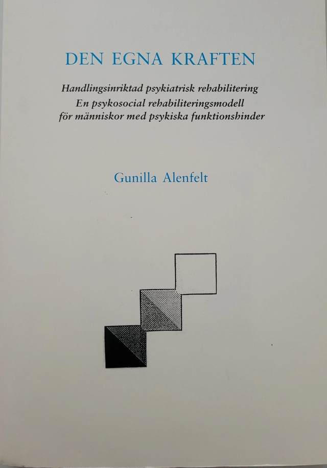 Den egna kraften : handlingsinriktad psykiatrisk rehabilitering : en psykosocial rehabiliteringsmodell för människor med psykiska funktionshinder; Gunilla Alenfelt; 1999