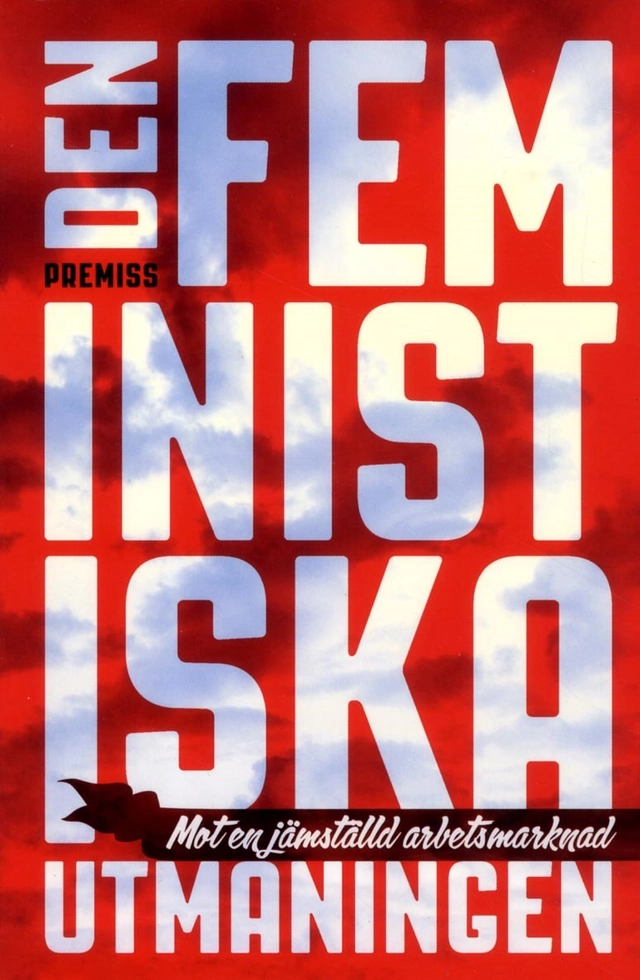 Den feministiska utmaningen : mot en jämställd arbetsmarknad; Olav Fumarola Unsgaard, Karin Thorasdotter; 2013