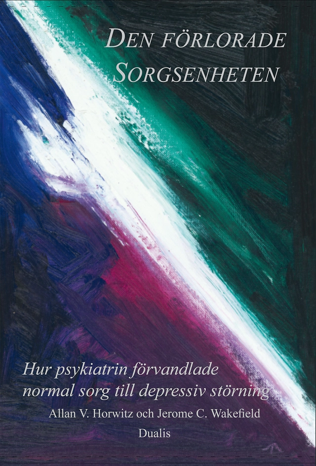 Den förlorade sorgsenheten : hur psykiatrin förvandlade normal sorg till en depressiv störning; Allan V. Horwitz, Jerome C. Wakefield; 2010