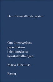 Den framställande gesten: om konstverkets presentation i den moderna konstutställningen; Maria Hirvi; 2007