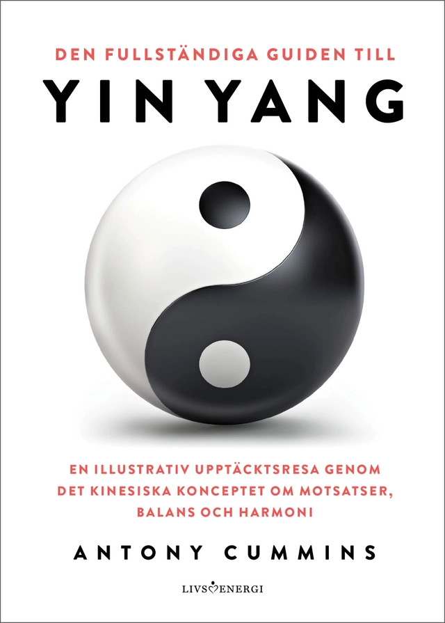 Den fullständiga guiden till yin yang : en illustrativ upptäcktsresa genom det kinesiska konceptet om motsatser, balans och harmoni; Antony Cummins; 2024
