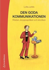 Den goda kommunikationen : rösten, kroppsspråket och retoriken; Lotta Juhlin; 2005