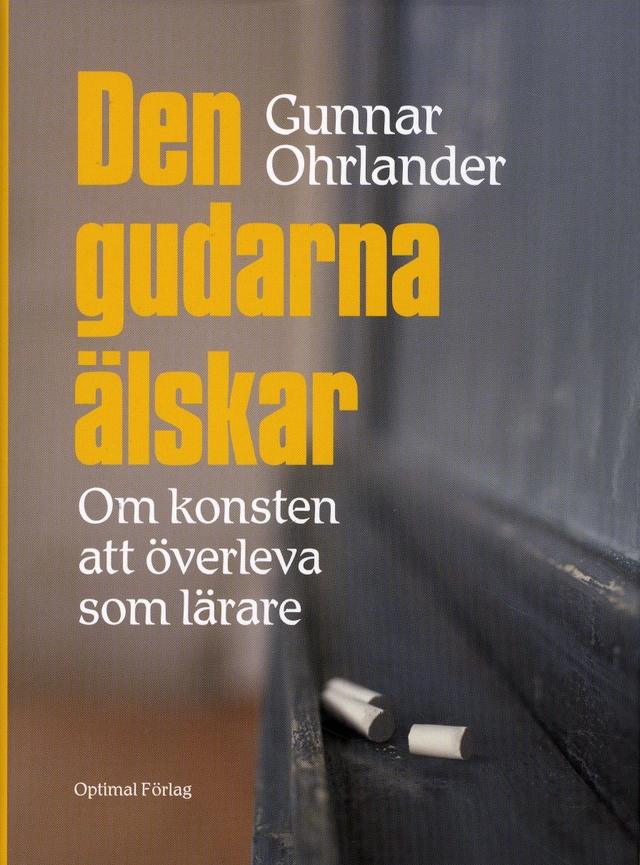 Den gudarna älskar - Om konsten att överleva som lärare; Gunnar Ohrlander; 2009