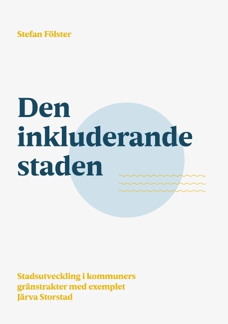 Den inkluderande staden : Stadsutveckling i kommuners gränstrakter med exem; Stefan Fölster; 2017