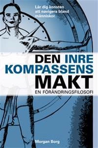 Den inre kompassens makt : en förändringsfilosofi; Morgan Borg; 2014
