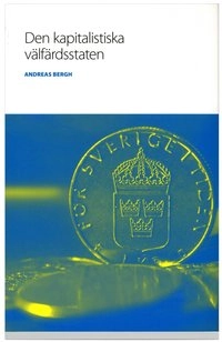Den kapitalistiska välfärdsstaten : om den svenska modellens historia och framtid; Andreas Bergh; 2008