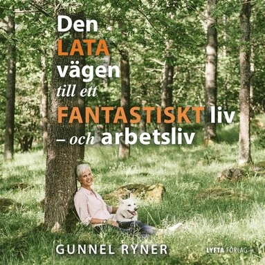 Den lata vägen till ett fantastiskt liv - och arbetsliv; Gunnel Ryner; 2018