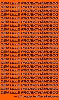 Den lille projekthåndbog - til unge kulturskabere; Torben Vinter, Julie Melgaard Smidt, Stine Skjødt Mygind