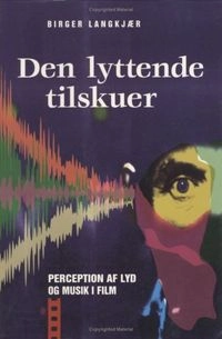 Den lyttende tilskuer : perception af lyd og musik i den audiovisuelle fiktionsfilm; Birger Langkjær; 2000