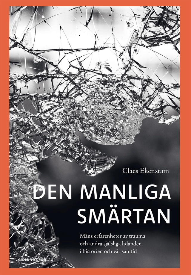 Den manliga smärtan : mäns erfarenheter av trauma och andra själsliga lidanden i historien och vår samtid; Claes Ekenstam; 2025