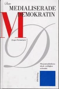 Den medialiserade demokratin : om journalistikens ideal, verklighet och makt; Jesper Strömbäck; 2004