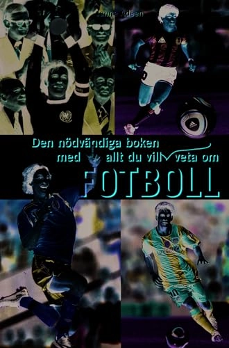 Den nödvändiga boken med allt du vill och inte vill veta om fotboll; Janne Adeen; 2011