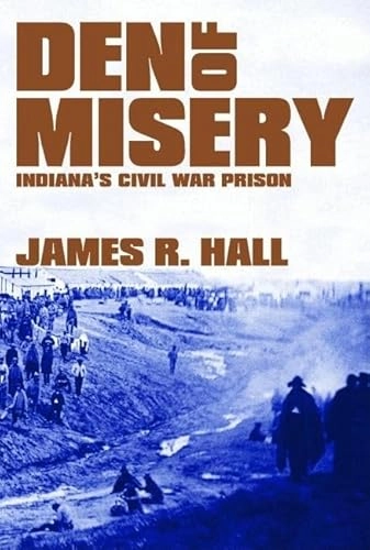 Den of Misery: Indiana's Civil War Prison; James R. Hall; 2006