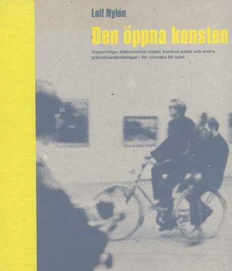 Den öppna konsten : happenings, instrumental teater, konkret poesi och andra gränsöverskridningar i det svenska 60-talet; Leif Nylén; 1998
