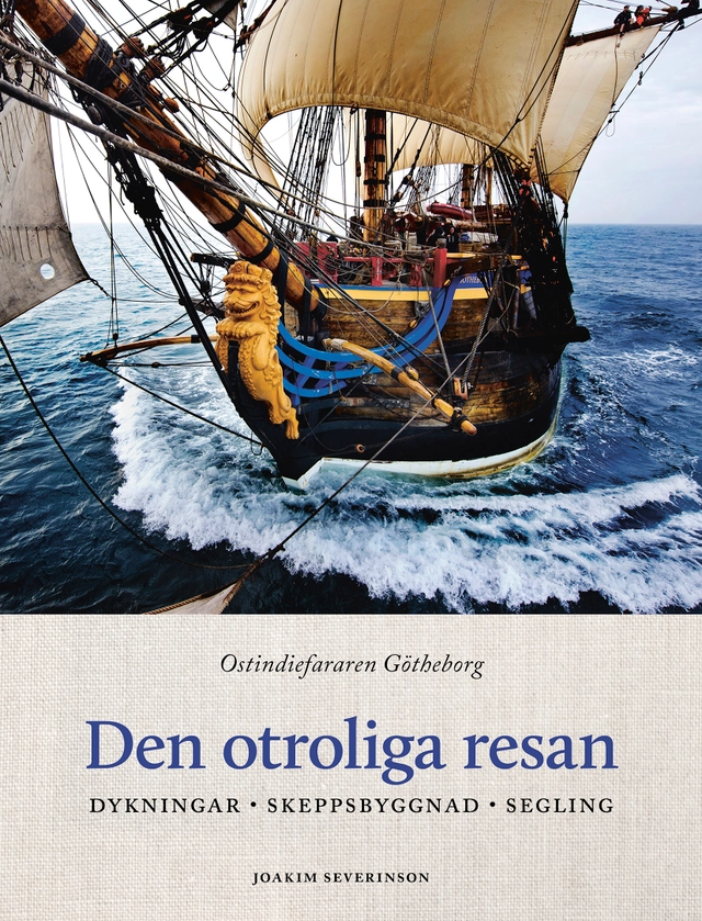 Den otroliga resan : ostindiefararen Götheborg - dykningar, skeppsbyggnad, segling; Joakim Severinson; 2021