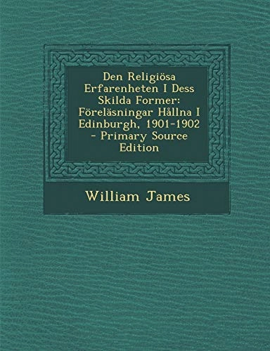 Den religiösa erfarenheten i dess skilda former : föreläsningar hållna i Edinburgh, 1901-1902 : primary source edition; William James; 2014