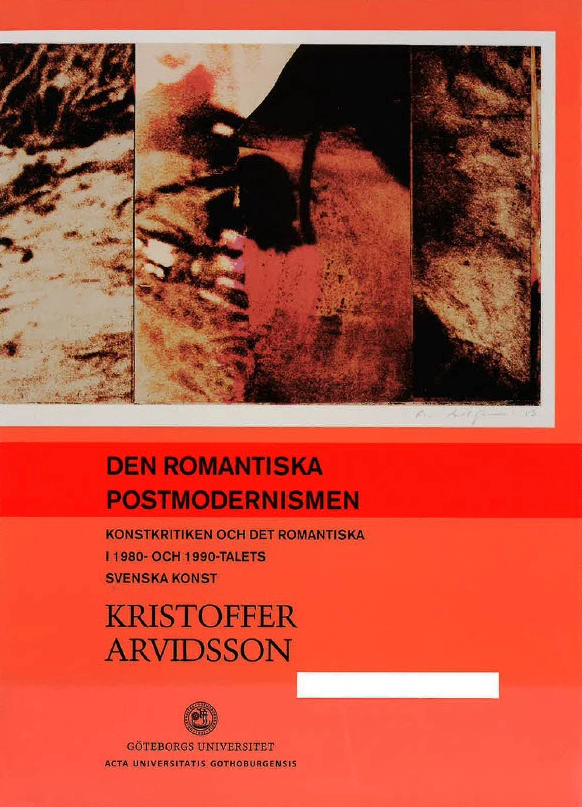 Den romantiska postmodernismen : konstkritiken och det romantiska i 1980- och 1990-talets svenska konst; Kristoffer Arvidsson; 2008