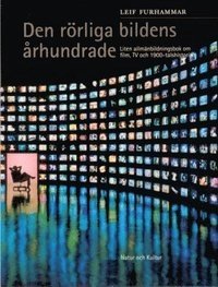 Den rörliga bildens århundrade : Liten allmänbildningsbok om film, TV och 1; Leif Furhammar; 2001