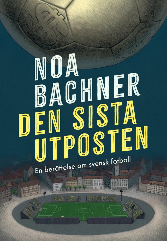 Den sista utposten : en berättelse om svensk fotboll; Noa Bachner; 2023