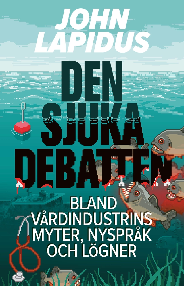 Den sjuka debatten : bland vårdindustrins myter, nyspråk och lögner; John Lapidus; 2023