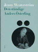 Den ständige Anders Österling : en litteraturmänniskas alla sidor 1919-1981; Jenny Westerström; 2013