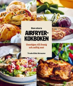 Den stora Airfryerkokboken : Genvägen till frasig och saftig mat; Trude Eide Straume, Trude Eide Straume; 2024