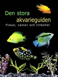 Den stora akvarieguiden : fiskar, växter och tillbehör; Martin Mörk; 2006