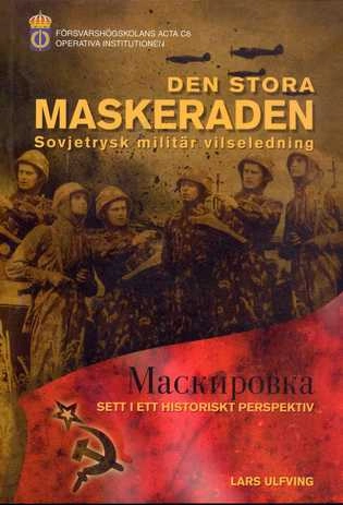 Den stora maskeraden : sovjetrysk militär vilseledning, Maskirovka, sett i ett historiskt perspektiv; Lars Ulfving; 2000