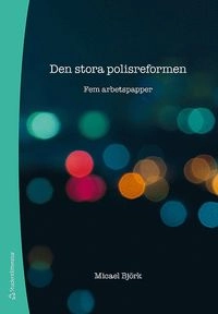 Den stora polisreformen : fem arbetspapper; Micael Björk; 2016