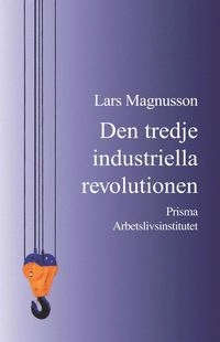 Den tredje industriella revolutionen : och den svenska arbetsmarknaden; Lars Magnusson; 2013