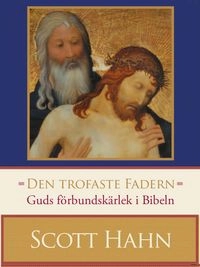 Den trofaste Fadern : guds förbundskärlek i Bibeln; Scott Hahn; 2012