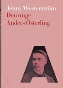 Den unge Anders Österling : litteraturmänniskans alla sidor 1884-1919; Jenny Westerström; 2013