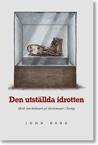 Den utställda idrotten : idrott som kulturarv på idrottsmuseer i Sverige; John Berg; 2022