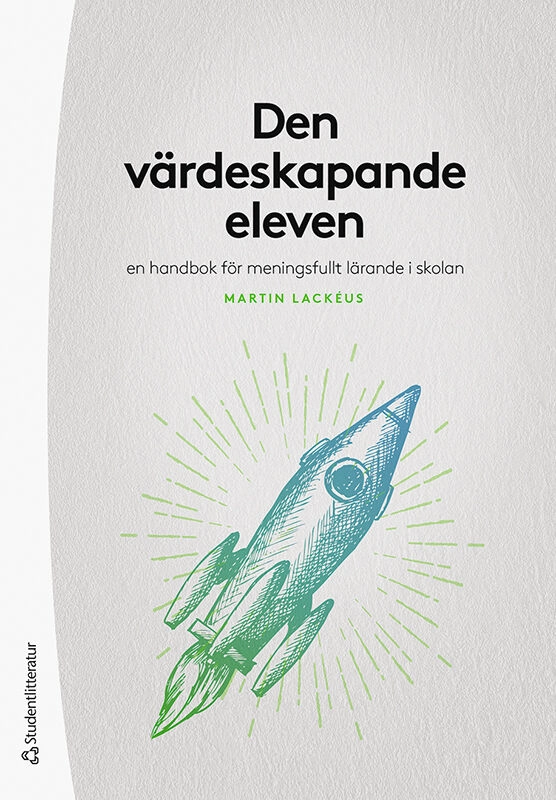 Den värdeskapande eleven : en handbok för meningsfullt lärande i skolan; Martin Lackéus; 2022