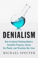 Denialism : how irrational thinking hinders scientific progress, harms the planet, and threatens our lives; Michael Specter; 2009