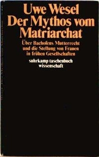 Der Mythos vom Matriarchat : über Bachofens Mutterrecht und die Stellung von Frauen in frühen Gesellschaften vor der Entstehung staatlicher Herrschaft; Uwe Wesel; 1980