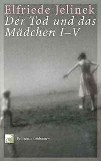 Der Tod und das Mädchen I-V : Prinzessinnendramen; Elfriede Jelinek; 2004