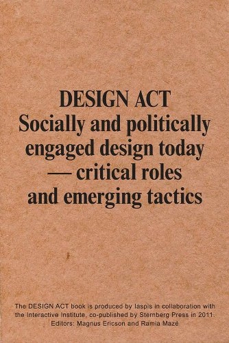 Design Act : socially and politically engaged design today - critical roles and emerging tactics; Magnus Ericson, Ramia Mazé; 2011